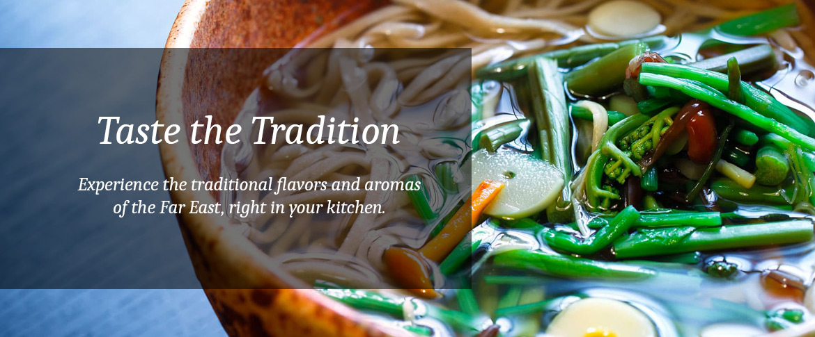 Taste the Tradition.  Experience the traditional flavors and aromas of the Far East, right in your kitchen.